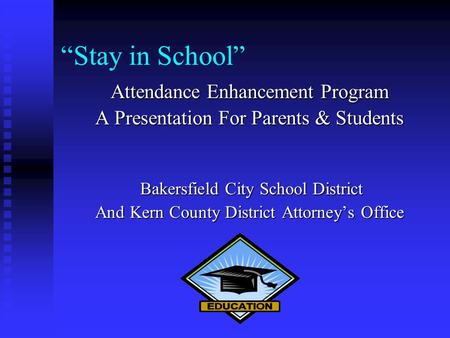 “Stay in School” Attendance Enhancement Program A Presentation For Parents & Students Bakersfield City School District Bakersfield City School District.