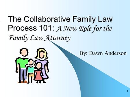 1 The Collaborative Family Law Process 101: A New Role for the Family Law Attorney By: Dawn Anderson.