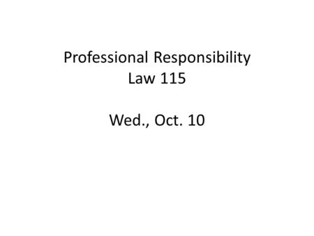 Professional Responsibility Law 115 Wed., Oct. 10.