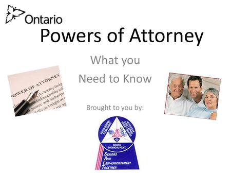 Powers of Attorney What you Need to Know Brought to you by: