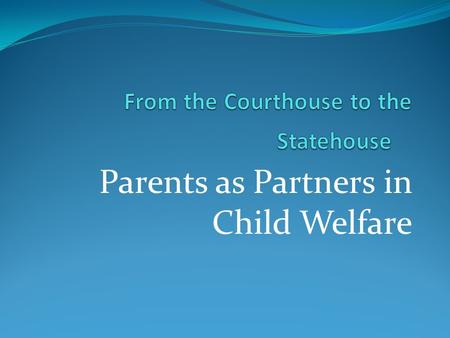 Parents as Partners in Child Welfare. National Project to Improve Representation for Parents Involved in the Child Welfare System National Parents’ Attorneys.