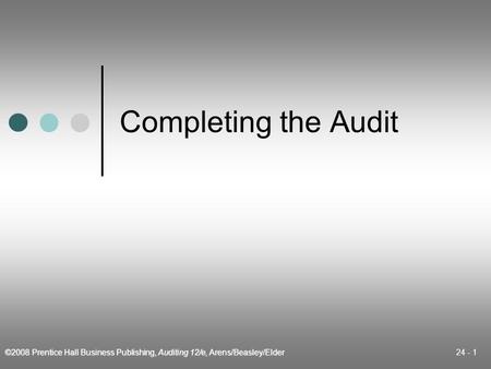 ©2008 Prentice Hall Business Publishing, Auditing 12/e, Arens/Beasley/Elder 24 - 1 Completing the Audit.
