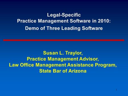1 Legal-Specific Practice Management Software in 2010: Demo of Three Leading Software Susan L. Traylor, Practice Management Advisor, Law Office Management.