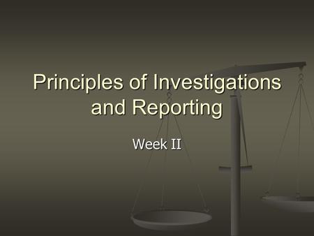 Principles of Investigations and Reporting Week II.