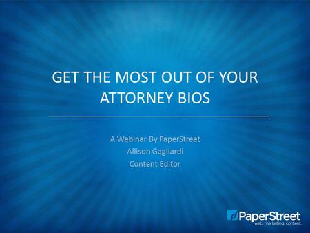 GET THE MOST OUT OF YOUR ATTORNEY BIOS A Webinar By PaperStreet Allison Gagliardi Content Editor.