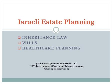  INHERITANCE LAW  WILLS  HEALTHCARE PLANNING Israeli Estate Planning © Deborah Opolion Law Offices, LLC US Tel. 1-414-220-0866, Israel Tel: 03-372-1643.