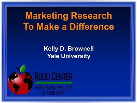 Marketing Research To Make a Difference Kelly D. Brownell Yale University.