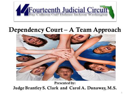 Dependency Court – A Team Approach Presen Presented by: Judge Brantley S. Clark and Carol A. Dunaway, M.S. 1.