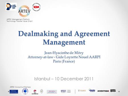 ARTEV Management Platform ‘Technology Transfer Value Chain’ ARTEV Consortium Partners Dealmaking and Agreement Management Jean-Hyacinthe de Mitry Attorney-at-law.