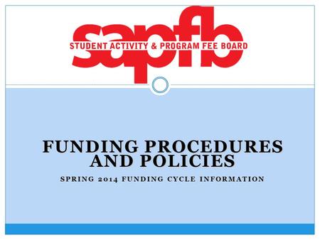 FUNDING PROCEDURES AND POLICIES SPRING 2014 FUNDING CYCLE INFORMATION.