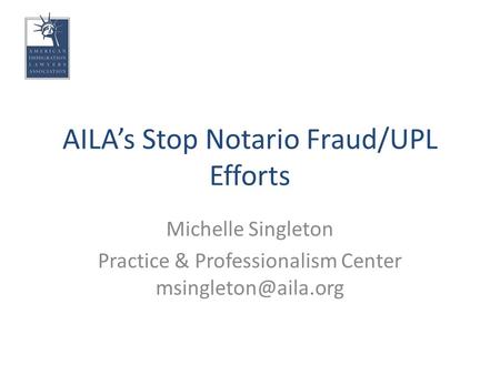 AILA’s Stop Notario Fraud/UPL Efforts Michelle Singleton Practice & Professionalism Center