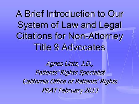 A Brief Introduction to Our System of Law and Legal Citations for Non-Attorney Title 9 Advocates Agnes Lintz, J.D., Patients’ Rights Specialist California.