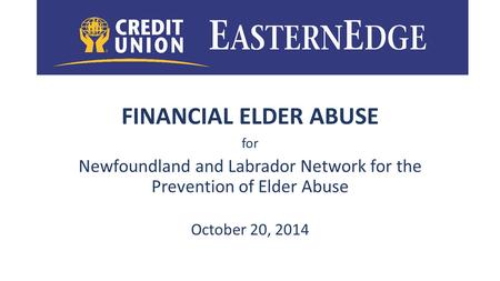 FINANCIAL ELDER ABUSE for Newfoundland and Labrador Network for the Prevention of Elder Abuse October 20, 2014.