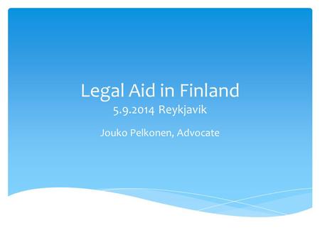 Legal Aid in Finland 5.9.2014 Reykjavik Jouko Pelkonen, Advocate.