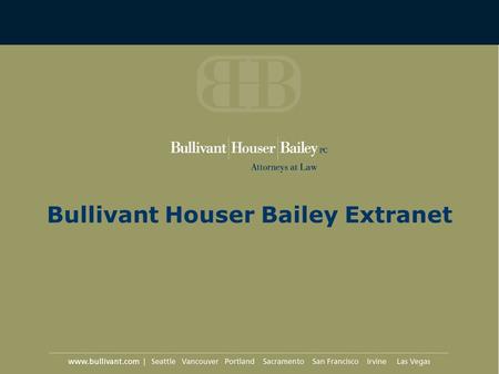 Bullivant Houser Bailey Extranet. What is the Extranet? Secure Internet site Hosted by Bullivant Houser Bailey Provides platform for communication between.