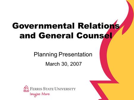 Governmental Relations and General Counsel March 30, 2007 Planning Presentation.
