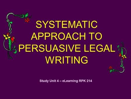 Study Unit 4 – eLearning RPK 214 SYSTEMATIC APPROACH TO PERSUASIVE LEGAL WRITING.
