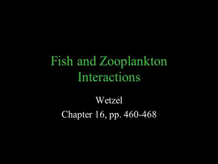 Fish and Zooplankton Interactions Wetzel Chapter 16, pp. 460-468.