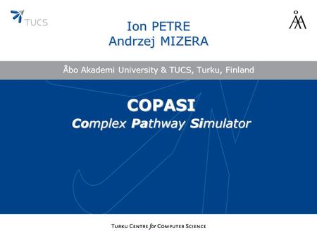 Åbo Akademi University & TUCS, Turku, Finland Ion PETRE Andrzej MIZERA COPASI Complex Pathway Simulator.