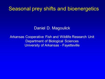 Seasonal prey shifts and bioenergetics Daniel D. Magoulick Arkansas Cooperative Fish and Wildlife Research Unit Department of Biological Sciences University.