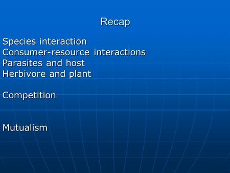 Recap Species interaction Consumer-resource interactions Parasites and host Herbivore and plant CompetitionMutualism.