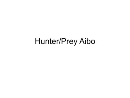 Hunter/Prey Aibo. Environment 1-n water holes Centered in Area Blockade adjacent to watering hole Sleep area on opposite sides (Hunter & Prey) Can walk.