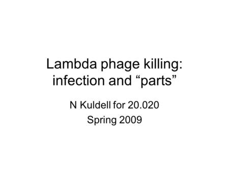 Lambda phage killing: infection and “parts” N Kuldell for 20.020 Spring 2009.