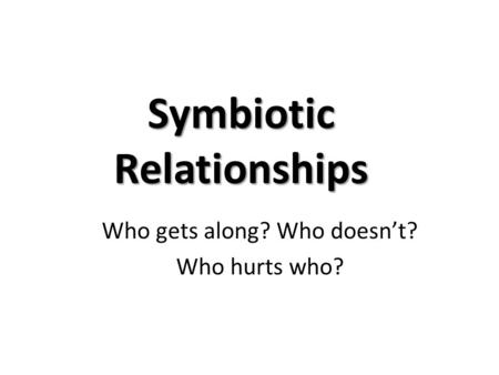 Symbiotic Relationships Who gets along? Who doesn’t? Who hurts who?