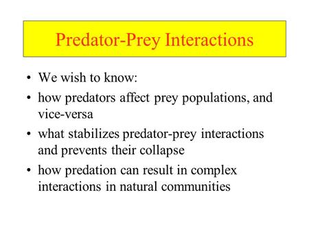 Predator-Prey Interactions We wish to know: how predators affect prey populations, and vice-versa what stabilizes predator-prey interactions and prevents.