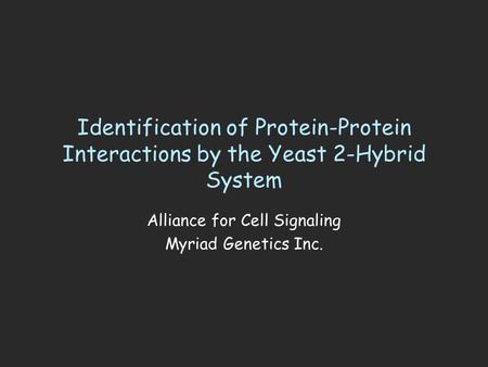Identification of Protein-Protein Interactions by the Yeast 2-Hybrid System Alliance for Cell Signaling Myriad Genetics Inc.