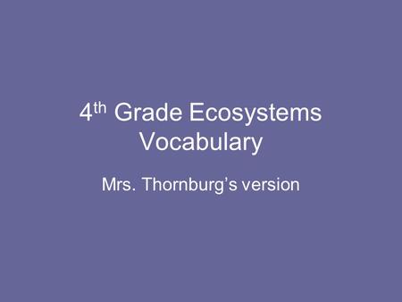 4 th Grade Ecosystems Vocabulary Mrs. Thornburg’s version.