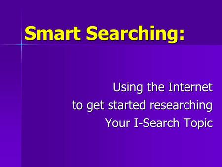 Smart Searching: Using the Internet to get started researching Your I-Search Topic.