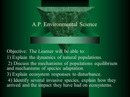 A.P. Environmental Science Objective: The Learner will be able to: 1) Explain the dynamics of natural populations. 2) Discuss the mechanisms of populations.
