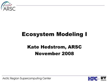 Ecosystem Modeling I Kate Hedstrom, ARSC November 2008.