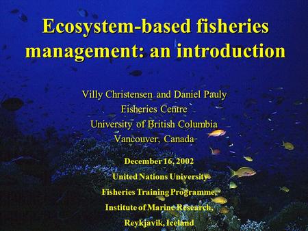 Ecosystem-based fisheries management: an introduction Villy Christensen and Daniel Pauly Fisheries Centre University of British Columbia Vancouver, Canada.