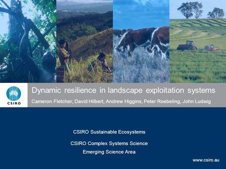 Www.csiro.au Dynamic resilience in landscape exploitation systems Cameron Fletcher, David Hilbert, Andrew Higgins, Peter Roebeling, John Ludwig CSIRO Sustainable.