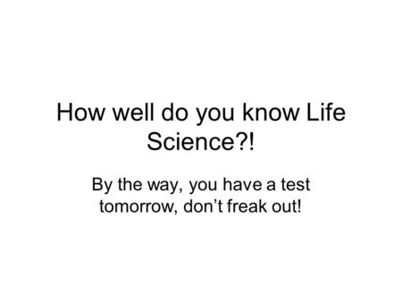 How well do you know Life Science?! By the way, you have a test tomorrow, don’t freak out!