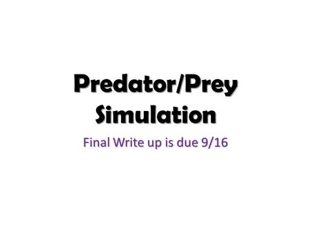 Predator/Prey Simulation Final Write up is due 9/16.