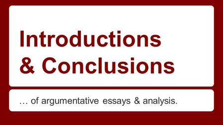 Introductions & Conclusions … of argumentative essays & analysis.