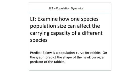 8.3 – Population Dynamics LT: Examine how one species population size can affect the carrying capacity of a different species Predict: Below is a population.