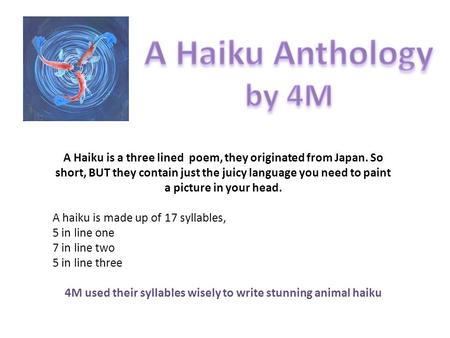 A Haiku is a three lined poem, they originated from Japan. So short, BUT they contain just the juicy language you need to paint a picture in your head.