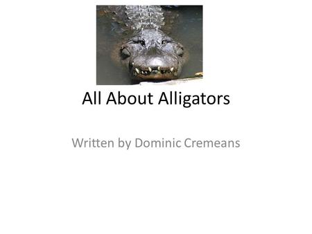 All About Alligators Written by Dominic Cremeans.