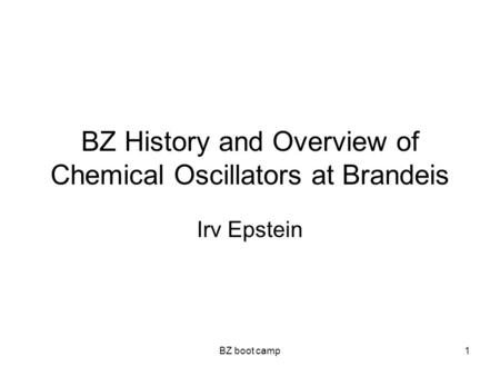 BZ boot camp1 BZ History and Overview of Chemical Oscillators at Brandeis Irv Epstein.