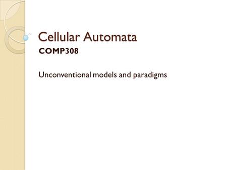 Cellular Automata COMP308 Unconventional models and paradigms.