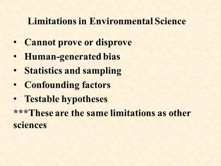 Limitations in Environmental Science Cannot prove or disprove Human-generated bias Statistics and sampling Confounding factors Testable hypotheses ***These.