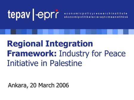 Regional Integration Framework: Industry for Peace Initiative in Palestine Ankara, 20 March 2006.