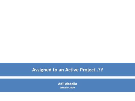 Assigned to an Active Project..?? Adil Abdalla January 2010.