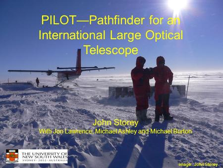 PILOT—Pathfinder for an International Large Optical Telescope John Storey With Jon Lawrence, Michael Ashley and Michael Burton Image: John Storey.