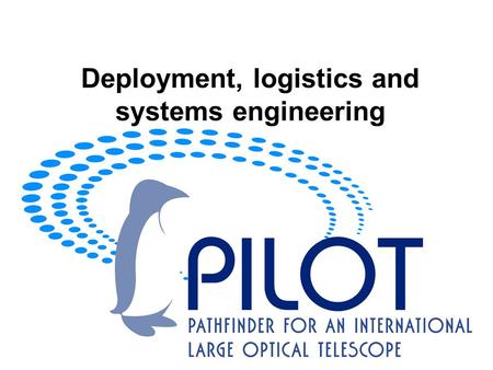 Deployment, logistics and systems engineering. PILOT Design Study Main functions of conceptual design study for PILOT for feasibility, costing and risk.