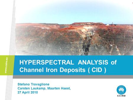 Stefano Travaglione Carsten Laukamp, Maarten Haest, 27 April 2010 HYPERSPECTRAL ANALYSIS of Channel Iron Deposits ( CID )